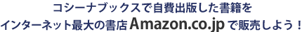 コシーナブックスで自費出版した書籍を インターネット最大の書店Amazon.co.jp で販売しよう！